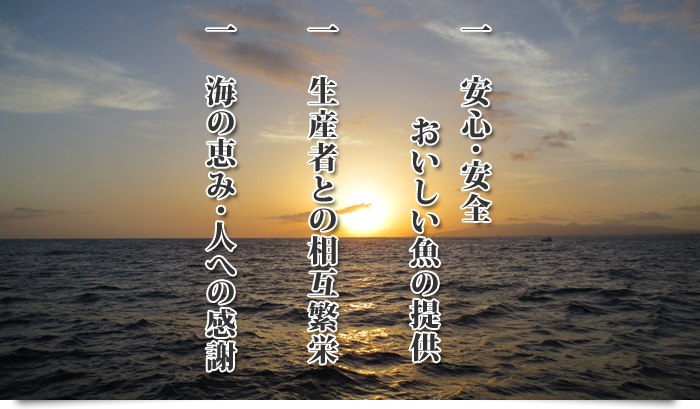 一 安心・安全 おいしい魚の提供 一 生産者との相互繁栄 一 海の恵み・人への感謝